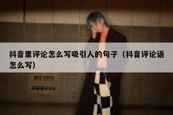 抖音里评论怎么写吸引人的句子（抖音评论语怎么写） 第1张