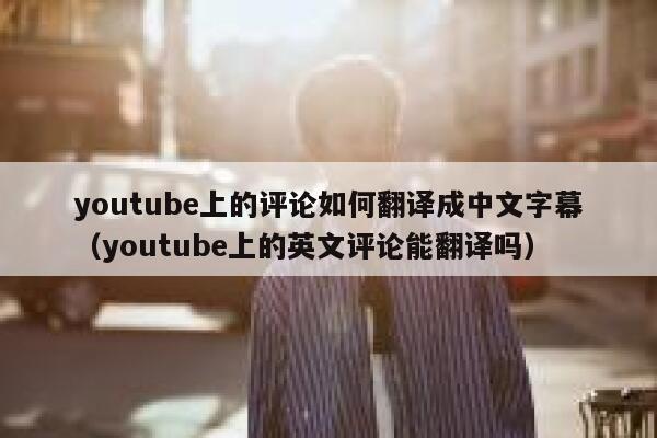 youtube上的评论如何翻译成中文字幕（youtube上的英文评论能翻译吗） 第1张