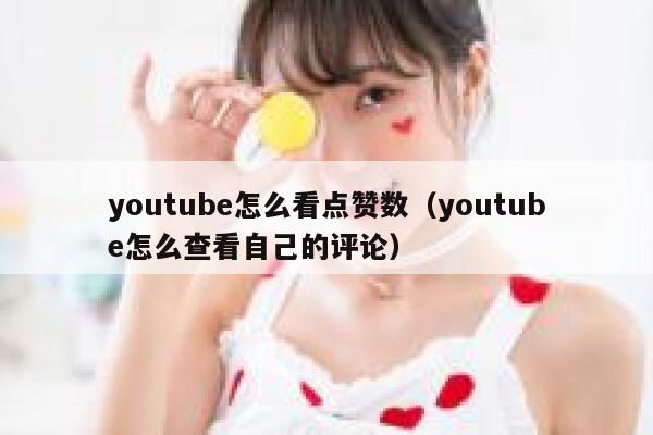 youtube怎么看点赞数（youtube怎么查看自己的评论） 第1张