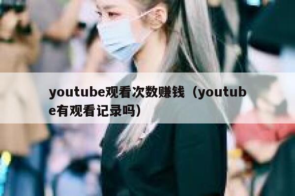 youtube观看次数赚钱(youtube有观看记录吗) 第1张 youtube观看次数赚钱(youtube有观看记录吗) 第1张