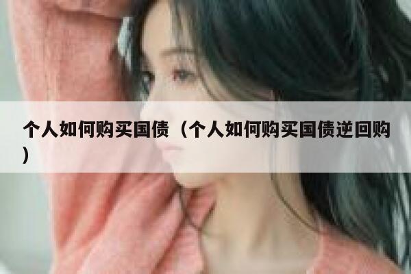 个人如何购买国债（个人如何购买国债逆回购） 第1张