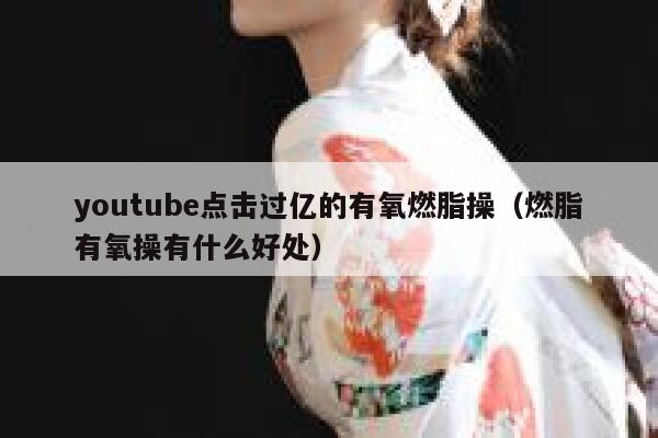 youtube点击过亿的有氧燃脂操（燃脂有氧操有什么好处） 第1张