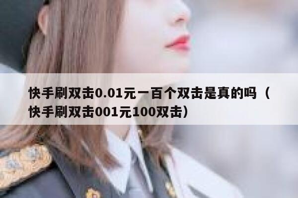 快手刷双击0.01元一百个双击是真的吗（快手刷双击001元100双击） 第1张