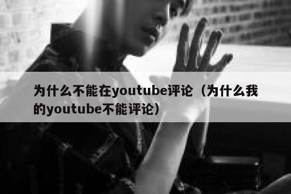 为什么不能在youtube评论（为什么我的youtube不能评论） 第1张