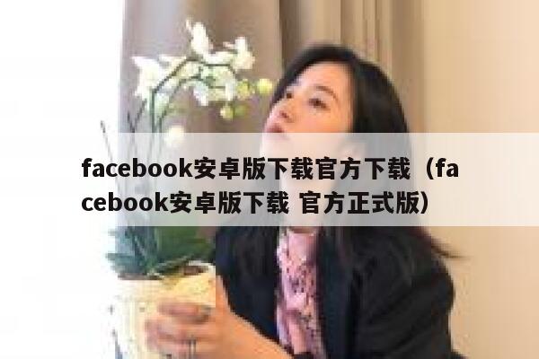 facebook安卓版下载官方下载（facebook安卓版下载 官方正式版） 第1张