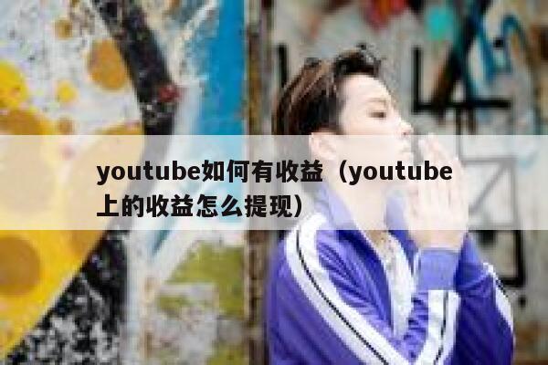 youtube如何有收益（youtube上的收益怎么提现） 第1张