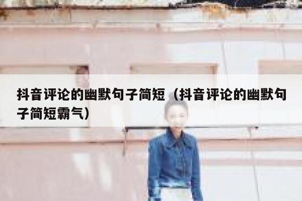 抖音评论的幽默句子简短（抖音评论的幽默句子简短霸气） 第1张