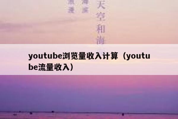 youtube浏览量收入计算（youtube流量收入） 第1张