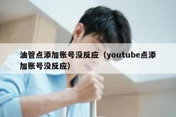 油管点添加账号没反应（youtube点添加账号没反应） 第1张