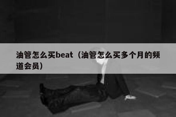 油管怎么买beat（油管怎么买多个月的频道会员） 第1张