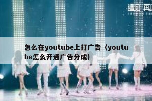 怎么在youtube上打广告（youtube怎么开通广告分成） 第1张