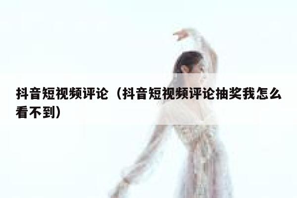 抖音短视频评论（抖音短视频评论抽奖我怎么看不到） 第1张
