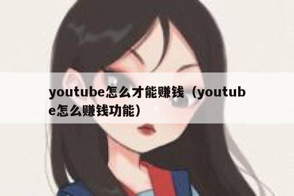 youtube怎么才能赚钱（youtube怎么赚钱功能） 第1张