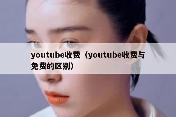 youtube收费（youtube收费与免费的区别） 第1张