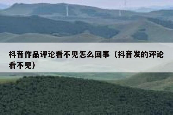 抖音作品评论看不见怎么回事（抖音发的评论看不见） 第1张