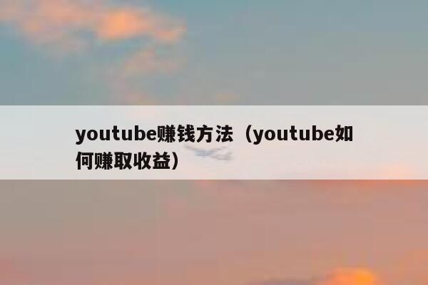 youtube赚钱方法（youtube如何赚取收益） 第1张