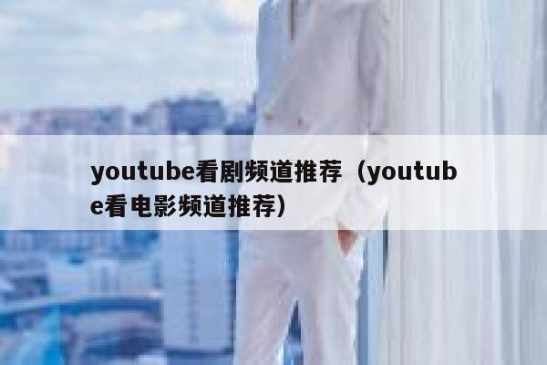 youtube看剧频道推荐（youtube看电影频道推荐） 第1张