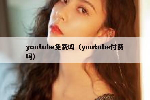 youtube免费吗（youtube付费吗） 第1张