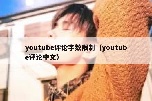 youtube评论字数限制(youtube评论中文) 第1张 youtube评论字数限制(youtube评论中文) 第1张
