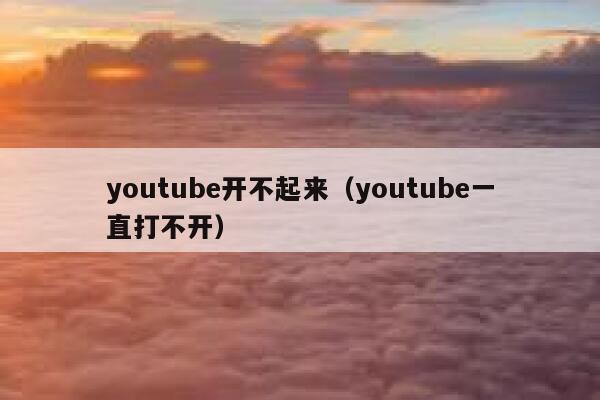 youtube开不起来（youtube一直打不开） 第1张