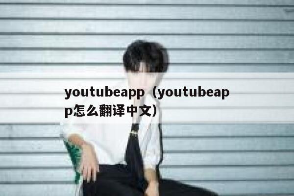 youtubeapp（youtubeapp怎么翻译中文） 第1张
