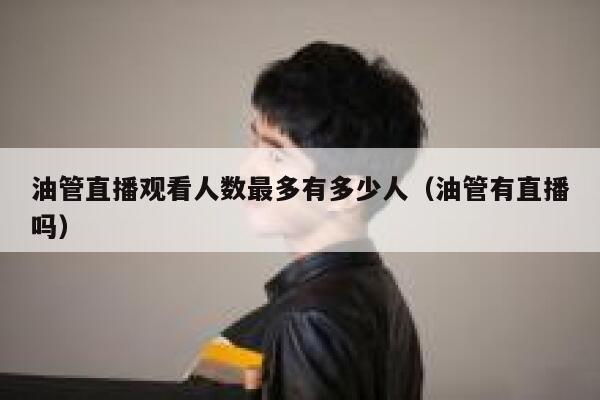 油管直播观看人数最多有多少人（油管有直播吗） 第1张