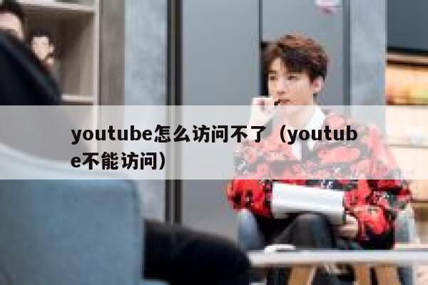 youtube怎么访问不了（youtube不能访问） 第1张