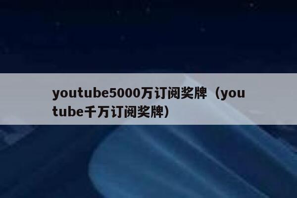 youtube5000万订阅奖牌（youtube千万订阅奖牌） 第1张