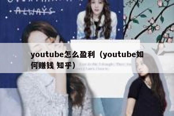 youtube怎么盈利（youtube如何赚钱 知乎） 第1张