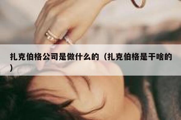 扎克伯格公司是做什么的（扎克伯格是干啥的） 第1张