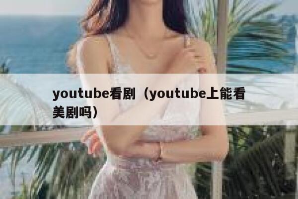 youtube看剧（youtube上能看美剧吗） 第1张