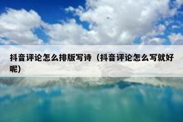 抖音评论怎么排版写诗（抖音评论怎么写就好呢） 第1张