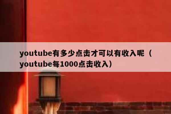 youtube有多少点击才可以有收入呢（youtube每1000点击收入） 第1张