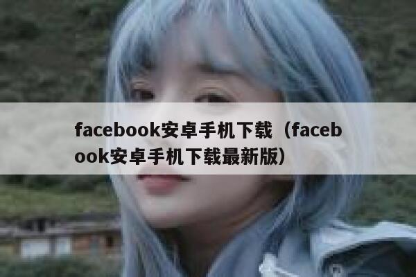 facebook安卓手机下载（facebook安卓手机下载最新版） 第1张