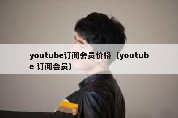 youtube订阅会员价格（youtube 订阅会员） 第1张