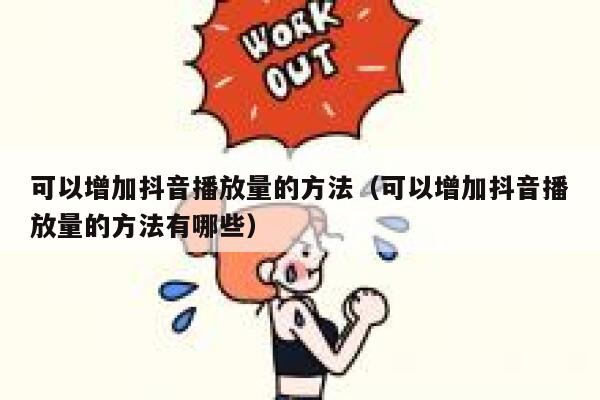 可以增加抖音播放量的方法（可以增加抖音播放量的方法有哪些） 第1张
