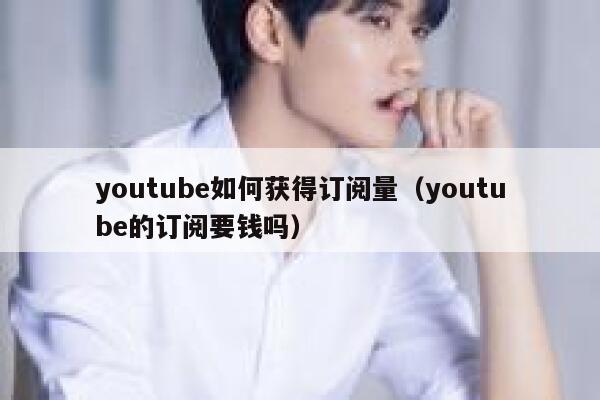 youtube如何获得订阅量（youtube的订阅要钱吗） 第1张