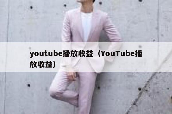 youtube播放收益（YouTube播放收益） 第1张