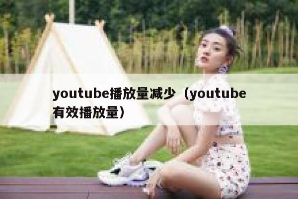 youtube播放量减少（youtube有效播放量） 第1张