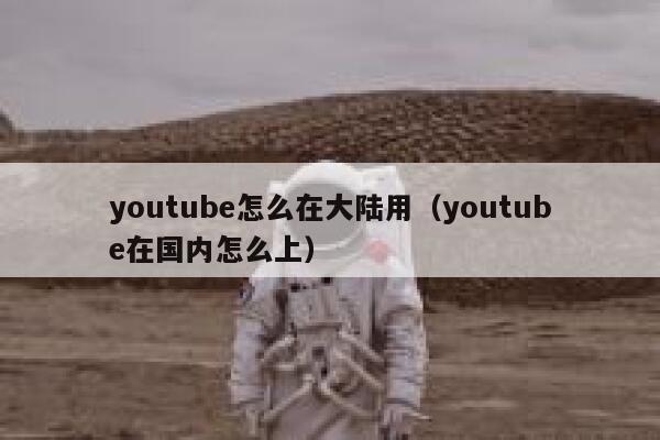youtube怎么在大陆用(youtube在国内怎么上) 第1张 youtube怎么在大陆用(youtube在国内怎么上) 第1张