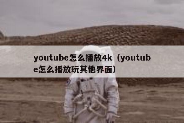 youtube怎么播放4k(youtube怎么播放玩其他界面) 第1张 youtube怎么播放4k(youtube怎么播放玩其他界面) 第1张