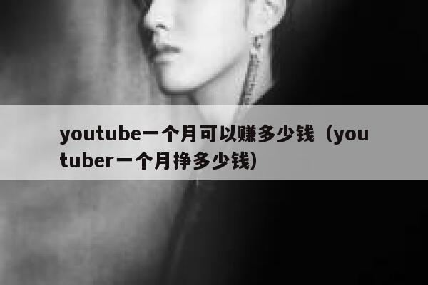 youtube一个月可以赚多少钱（youtuber一个月挣多少钱） 第1张
