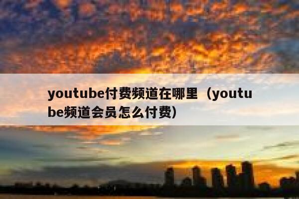 youtube付费频道在哪里(youtube频道会员怎么付费) 第1张 youtube付费频道在哪里(youtube频道会员怎么付费) 第1张
