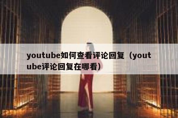 youtube如何查看评论回复(youtube评论回复在哪看) 第1张 youtube如何查看评论回复(youtube评论回复在哪看) 第1张