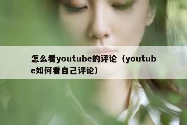 怎么看youtube的评论（youtube如何看自己评论） 第1张