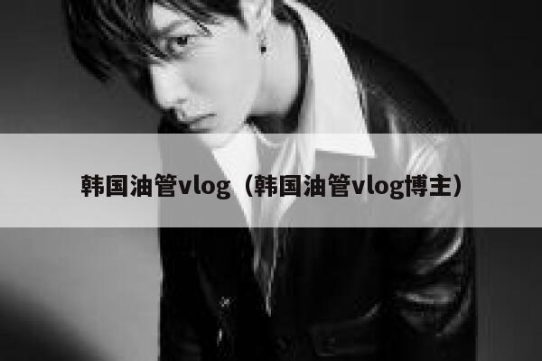 韩国油管vlog（韩国油管vlog博主） 第1张