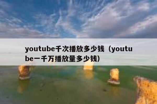 youtube千次播放多少钱（youtube一千万播放量多少钱） 第1张