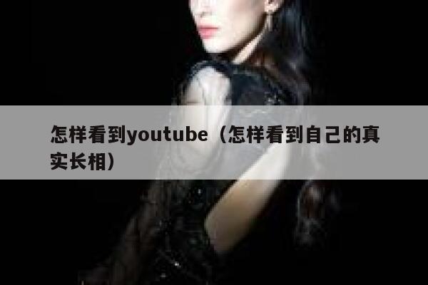 怎样看到youtube（怎样看到自己的真实长相） 第1张