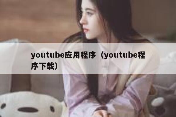 youtube应用程序（youtube程序下载） 第1张