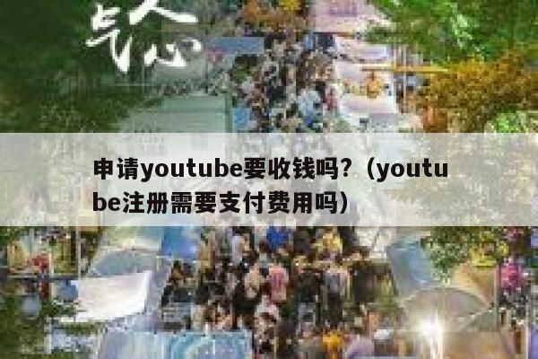 申请youtube要收钱吗?（youtube注册需要支付费用吗） 第1张